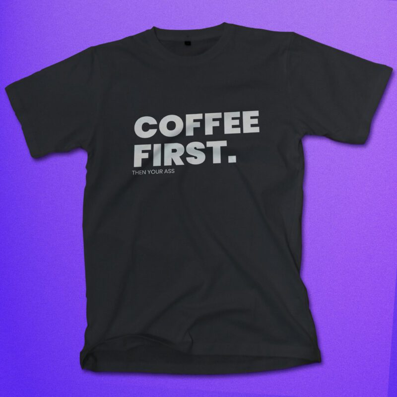 Coffee First Then Your Ass Shirt